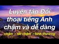 Luyện tập Đối thoại tiếng Anh chậm và dễ dàng