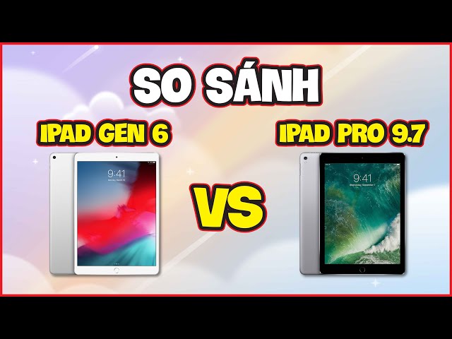 SO SÁNH iPad 2018 (Gen 6) và iPad Pro 9.7 Lựa chọn nào dành cho bạn?