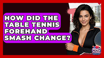 How Did The Table Tennis Forehand Smash Change? - Ping Pong Prodigy