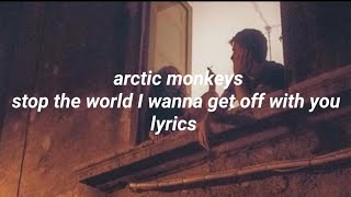 Arctic Monkeys - Stop The World I Wanna Get Off With You Lyrics