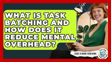 What Is Task Batching And How Does It Reduce Mental Overhead? - Guide To Work From Home