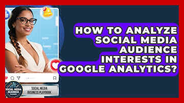 How To Analyze Social Media Audience Interests In Google Analytics? - Social Media Business Playbook