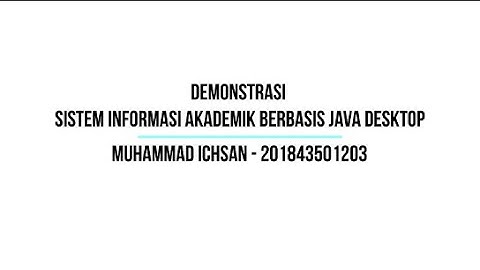 Video Demontrasi Sistem Informasi Akademik Berbasis Java Desktop - Muhammad Ichsan (201843501203)