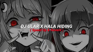 DJ Ular X Hala Hiding ( Speed Up & Reverb )