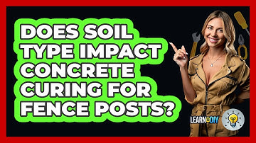 Does Soil Type Impact Concrete Curing For Fence Posts? - LearnToDIY360.com