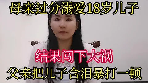 母亲过分溺爱18岁儿子，结果闯下大祸，父亲把儿子含泪暴打一顿! - 天天要闻