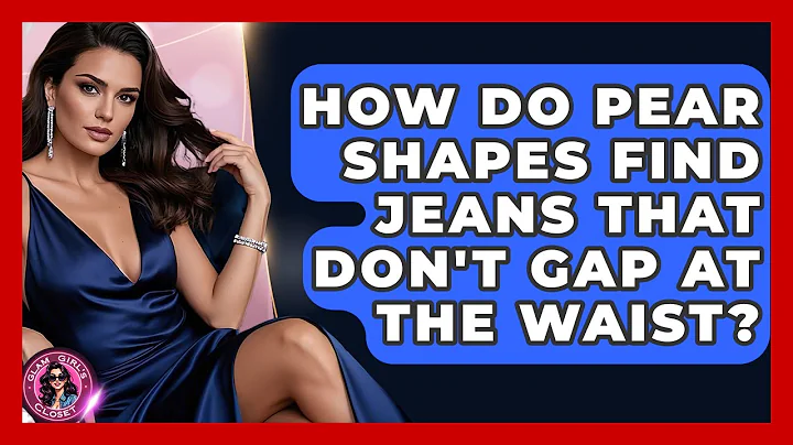 How Do Pear Shapes Find Jeans That Don't Gap At The Waist? - Glam Girl's Closet
