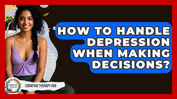 How To Handle Depression When Making Decisions? - Cognitive Therapy Hub