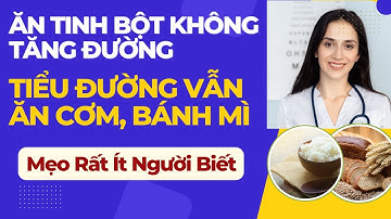 CÁCH ĂN TINH BỘT KHÔNG TĂNG ĐƯỜNG HUYẾT – Bí Quyết Người Tiểu Đường Vẫn Ăn Cơm Trắng, Bánh Mì