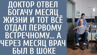 Доктор отвел богачу месяц жизни и тот всё отдал первому встречному… А через месяц врач был в шоке