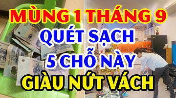 Mùng 1 Tháng 9 Quét Dọn SẠCH 5 Vị Trí Này HÚT TIỀN BẠC Trong Phút Chốc LỘC TRỜI Ùn Ùn Kéo Đến