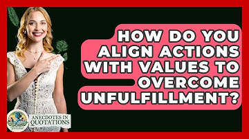 How Do You Align Actions With Values To Overcome Unfulfillment? - Anecdotes in Quotation