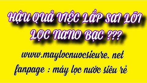 LỎI NANO BẠC NÊN LẮP Ở ĐÂU TRÊN MÁY LỌC NƯỚC - LẮP SAI THÌ SAO ?