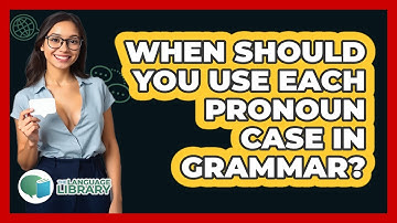 When Should You Use Each Pronoun Case In Grammar? - The Language Library