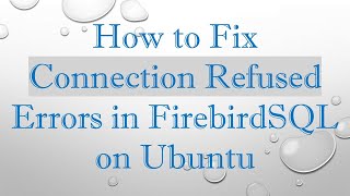 How to Fix Connection Refused Errors in FirebirdSQL on Ubuntu