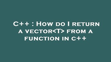 C++ : How do I return a vector T  from a function in c++