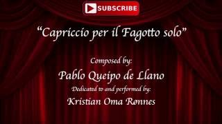 KOR - Capriccio by Pablo Queipo de Llano
Performers Website: https://www.kristianomaronnes.com/
Facebook: https://www.facebook.com/omaronnes
Capriccio per il Fagotto solo
Composed by: Pablo Queipo de Llano (1971-), August 25th 2016
Dedicated to the performer (Kristian Oma Rønnes)
Recorded in Sønderborg (Denmark), August 27th 2016 KOR - Capriccio by Pablo Queipo de Llano