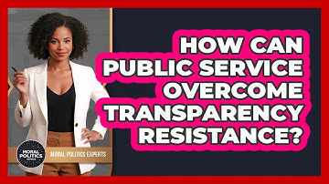 How Can Public Service Overcome Transparency Resistance? - Moral Politics Experts
