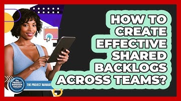 How To Create Effective Shared Backlogs Across Teams?