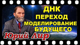 Юрий ЛИР   ДНК. Переход. Моделирование будущего. Инопланетные контакты  20.12.2021г.