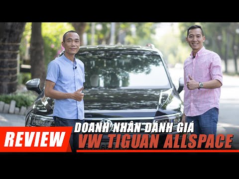 Doanh nhân đánh giá Volkswagen TIGUAN ALLSPACE: Chất lượng khác biệt của xe ĐỨC!!!