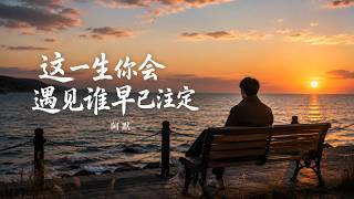 阿默 - 这一生你会遇见谁早已注定(释怀版) A-Mo - Who You Meet is Destined [是恩赐是劫都是你 逃不开的宿命]  🎷