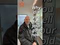 Why did you sell your gold now?