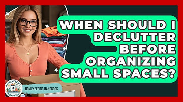 When Should I Declutter Before Organizing Small Spaces? - Homekeeping Handbook