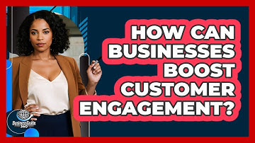How Can Businesses Boost Customer Engagement?