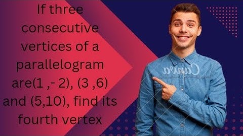 if three consecutive vertices of a parallelogram are (1,-2),(3,6) and (5,10). find its fourth...
