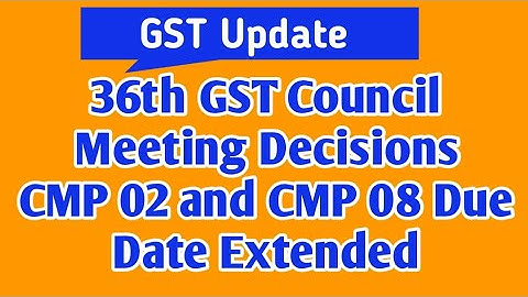 36th GST Council Meeting Decisions , CMP 02 Due Date Extended , CMP 08 Due Date Extended