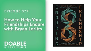 E377 How to Help Your Friendships Endure with Bryan Loritts