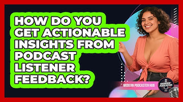 How Do You Get Actionable Insights From Podcast Listener Feedback? - Modern Podcaster Hub