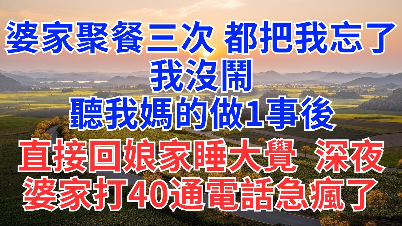 婆家第三次聚餐把我忘了，我沒鬧，聽我媽的做1事後，直接回娘家睡大覺，深夜婆家打40通電話急瘋了！#家庭#婚姻#婆媳#女性成长#爽文#為人處世#生活經驗#情感故事#小說#情感#婚姻