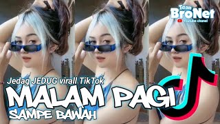 Dj MALAM PAGI X SAMPE BAWAH || Jedag jedug virall TikTok 2023 || Team BroNet