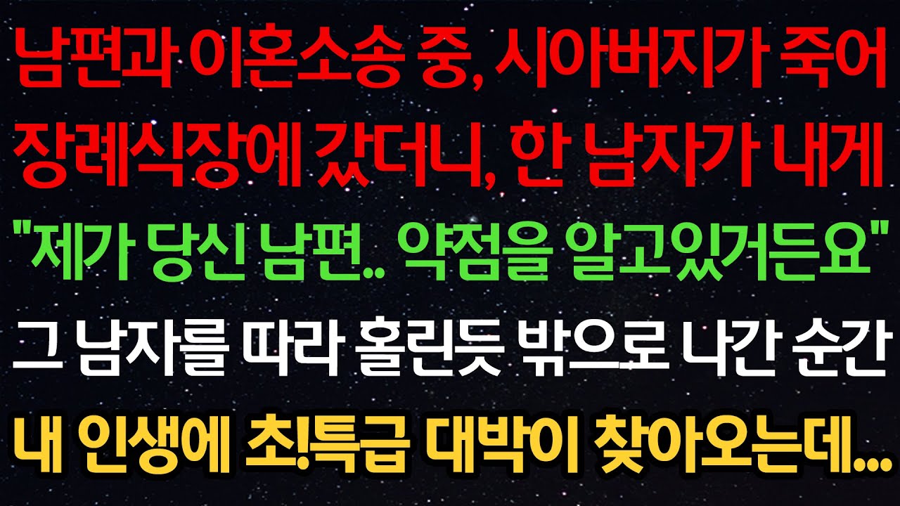 실화사연-남편과 이혼소송 중 시아버지가 죽어 장례식장에 갔더니 한 남자가 내게 “제가 당신 남편..약점을 알고있어요“ 그 남자를 따라 밖으로 나간 순간 초특급 대박이 찾아오는데