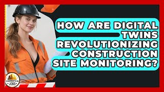 How Are Digital Twins Revolutionizing Construction Site Monitoring - Construction Jobs
