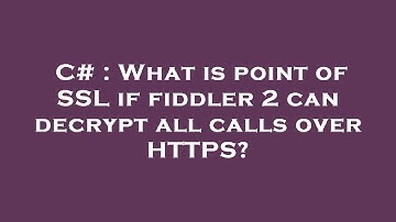 C# : What is point of SSL if fiddler 2 can decrypt all calls over HTTPS?