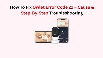 How To Fix Owlet Error Code 21 – Cause & Step-By-Step Troubleshooting