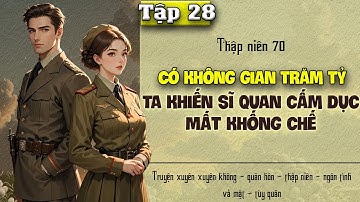 Tập 28 - Thập niên 70 có không gian trăm tỷ ta khiến sĩ quan cấm dục mất khống chế