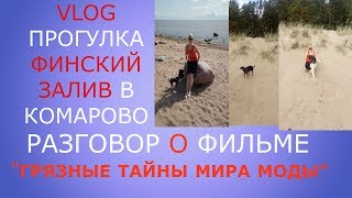 VLOG//ФИНСКИЙ ЗАЛИВ В КОМАРОВО//РАЗГОВОР О ДОКУМЕНТАЛЬНОМ ФИЛЬМЕ &quot; ГРЯЗНЫЕ ТАЙНЫ МИРА МОДЫ&quot;