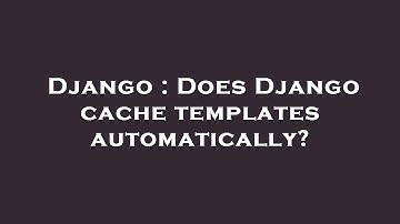 Django : Does Django cache templates automatically?