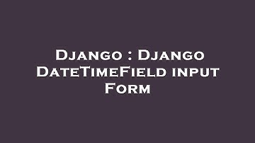 Django : Django DateTimeField input Form