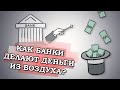 Как банки делают деньги из воздуха? Кредит = деньги