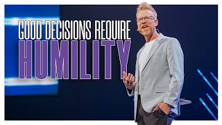 Good Decisions Require Humility | Good Decisions