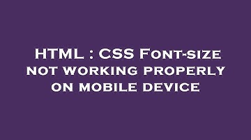 HTML : CSS Font-size not working properly on mobile device