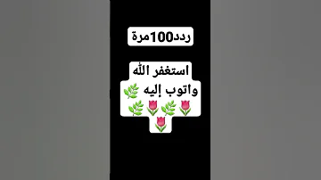 ردد 100مره استغفر الله واتوب إليه 