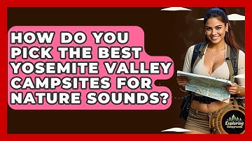 How Do You Pick The Best Yosemite Valley Campsites For Nature Sounds? - Exploring Campgrounds