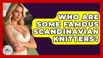 Who Are Some Famous Scandinavian Knitters? - Unmapping Scandinavia