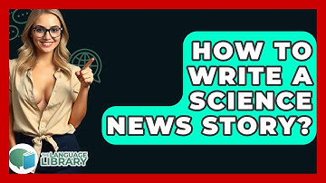 How To Write A Science News Story? - The Language Library